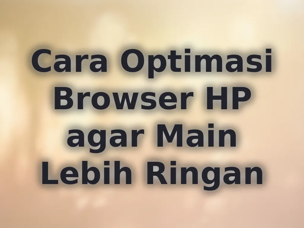 Cara Optimasi Browser HP agar Main Lebih Ringan